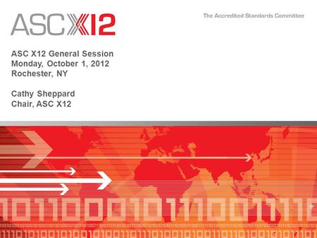 ASC X12 General Session Monday, October 1, 2012 Rochester, NY Cathy Sheppard Chair, ASC X12.