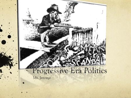 Progressive Era Politics Ms. Jerome. Progressives in Politics Rejected laissez-faire capitalism Why did they reject laissez-faire? Viewed government as.