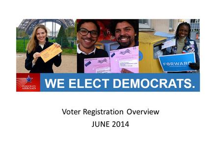 Voter Registration Overview JUNE 2014. Democrats Abroad goal is to register 50% of our total members Find new members Clean up database and verify current.