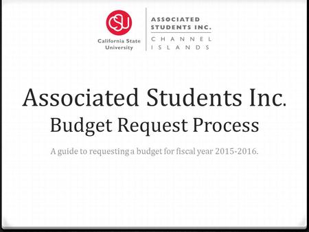 Associated Students Inc. Budget Request Process A guide to requesting a budget for fiscal year 2015-2016.