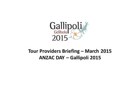 Tour Providers Briefing – March 2015 ANZAC DAY – Gallipoli 2015.