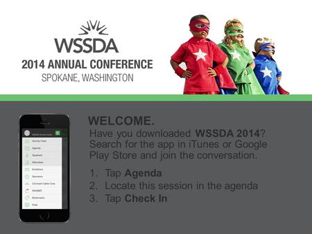 Have you downloaded WSSDA 2014? Search for the app in iTunes or Google Play Store and join the conversation. WELCOME. 1.Tap Agenda 2.Locate this session.