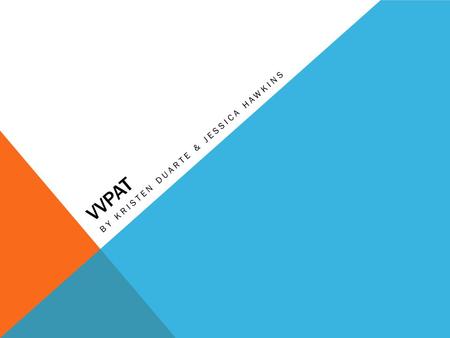 VVPAT BY KRISTEN DUARTE & JESSICA HAWKINS. WHAT IS VVPAT? An add-on to electronic voting machines that allows voters to get a printed version of their.