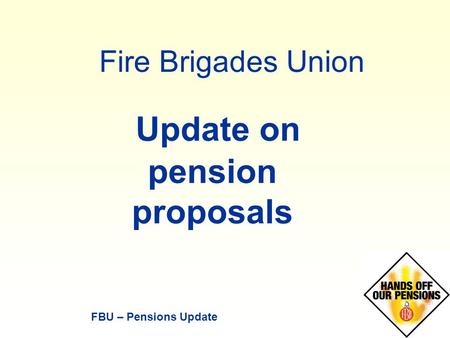 FBU – Pensions Update Fire Brigades Union Update on pension proposals.