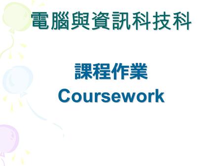 電腦與資訊科技科 課程作業Coursework. 1.We value coursework/project because students will learn more 2.We believe practice makes perfect 3.We trust teachers 4.We allow.