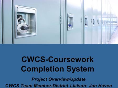 CWCS-Coursework Completion System Project Overview/Update CWCS Team Member-District Liaison: Jan Haven.