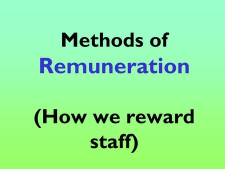 Methods of Remuneration (How we reward staff). What you will learn: Time rate Piece rate Commission Bonus Full-time versus part-time work Permanent/Freelance/temporary.