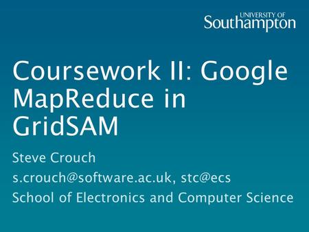 Coursework II: Google MapReduce in GridSAM Steve Crouch  School of Electronics and Computer Science.