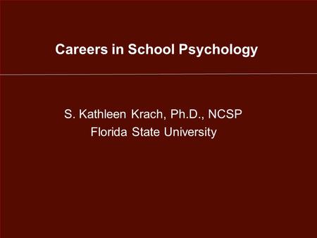 Careers in School Psychology S. Kathleen Krach, Ph.D., NCSP Florida State University.