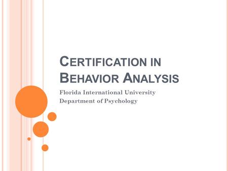 C ERTIFICATION IN B EHAVIOR A NALYSIS Florida International University Department of Psychology.