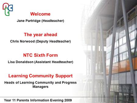 Year 11 Parents Information Evening 2009 Welcome Jane Partridge (Headteacher) The year ahead Chris Norwood (Deputy Headteacher) NTC Sixth Form Lisa Donaldson.