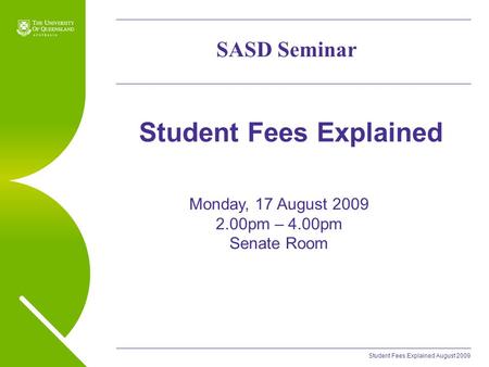 Student Fees Explained August 2009 Student Fees Explained SASD Seminar Monday, 17 August 2009 2.00pm – 4.00pm Senate Room.