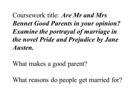 Coursework title: Are Mr and Mrs Bennet Good Parents in your opinion? Examine the portrayal of marriage in the novel Pride and Prejudice by Jane Austen.