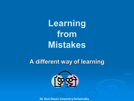 Dr Sue Owen Coventry University Learning from Mistakes A different way of learning.