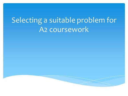 Selecting a suitable problem for A2 coursework. Criterion 1 Mark Band – Context and Objectives Context and Objectives 5 Detailed and perceptive understanding.