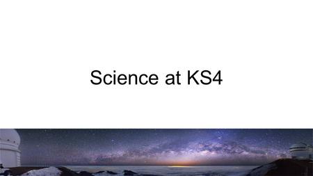 Science at KS4. Why do we teach Science? Developing and maintaining curiosity Developing descriptive and explanation skills Developing practical investigative.