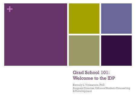 + Grad School 101: Welcome to the IDP Beverly L. Vidaurreta, PhD. Program Director, Office of Student Counseling & Development.