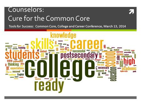  Counselors: Cure for the Common Core Tools for Success: Common Core, College and Career Conference, March 13, 2014.