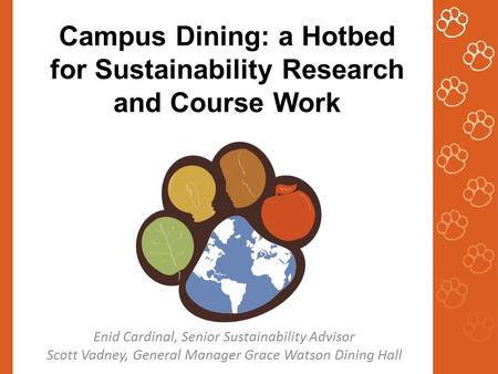 Campus Dining: a Hotbed for Sustainability Research and Course Work Enid Cardinal, Senior Sustainability Advisor Scott Vadney, General Manager Grace Watson.