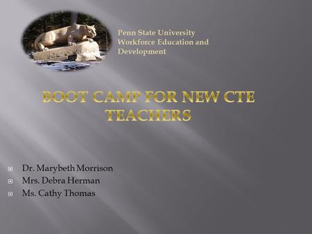  Dr. Marybeth Morrison  Mrs. Debra Herman  Ms. Cathy Thomas Penn State University Workforce Education and Development.