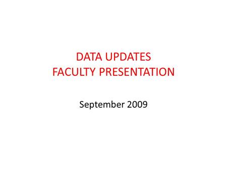 DATA UPDATES FACULTY PRESENTATION September 2009.