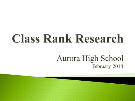 Aurora High School February 2014.  All graded courses taken during high school years are included in cumulative GPA and class rank  AP and IB courses.