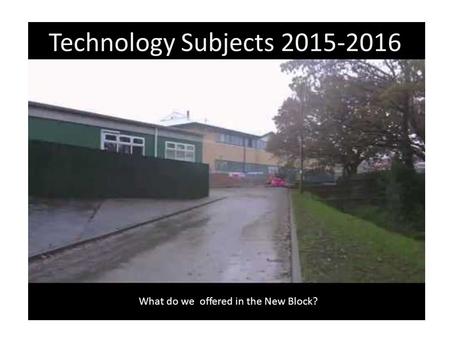 Technology Subjects 2015-2016 What do we offered in the New Block?