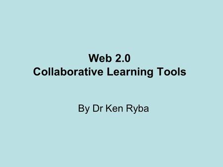 Web 2.0 Collaborative Learning Tools By Dr Ken Ryba.