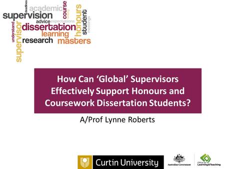 How Can ‘Global’ Supervisors Effectively Support Honours and Coursework Dissertation Students? A/Prof Lynne Roberts.