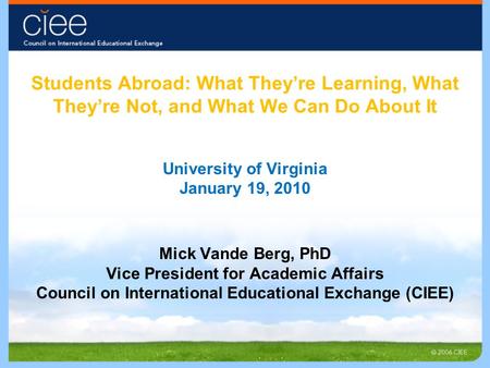 Students Abroad: What They’re Learning, What They’re Not, and What We Can Do About It University of Virginia January 19, 2010 Mick Vande Berg, PhD Vice.