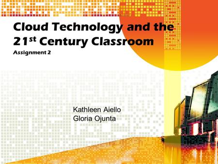 Cloud Technology and the 21 st Century Classroom Assignment 2 Kathleen Aiello Gloria Ojunta.