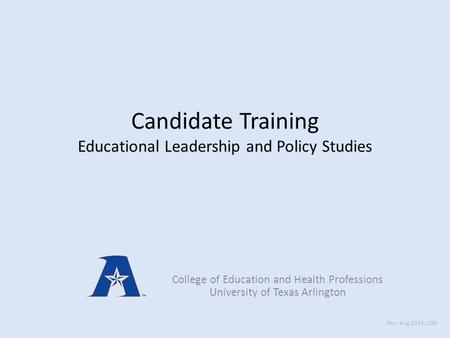 Candidate Training Educational Leadership and Policy Studies College of Education and Health Professions University of Texas Arlington Rev: Aug 2014, CGB.