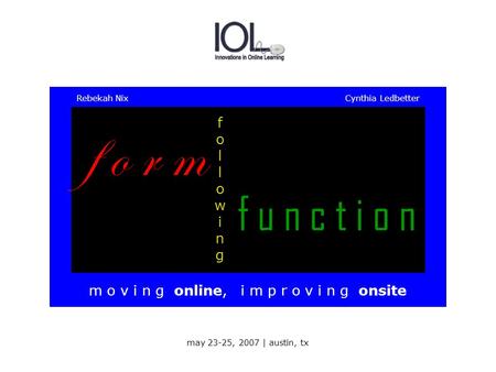 F o r m f u n c t i o n followingfollowing m o v i n g online, i m p r o v i n g onsite Rebekah Nix Cynthia Ledbetter may 23-25, 2007 | austin, tx.