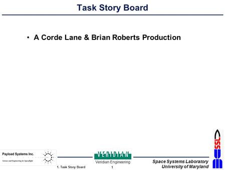 Space Systems Laboratory University of Maryland 1. Task Story Board 1 Veridian Engineering Task Story Board A Corde Lane & Brian Roberts Production.