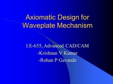 Axiomatic Design for Waveplate Mechanism I.E-655, Advanced CAD/CAM -Krishnan V Kumar -Rohan P Gavande.