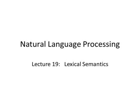 Natural Language Processing Lecture 19: Lexical Semantics.