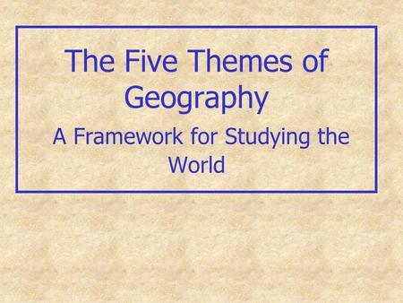 The Five Themes of Geography A Framework for Studying the World