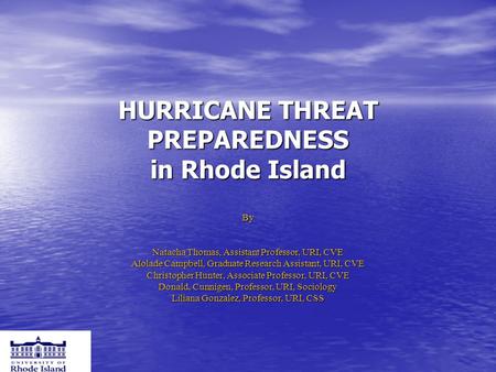 HURRICANE THREAT PREPAREDNESS in Rhode Island By Natacha Thomas, Assistant Professor, URI, CVE Alolade Campbell, Graduate Research Assistant, URI, CVE.