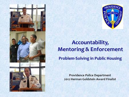 Accountability, Mentoring & Enforcement Problem-Solving in Public Housing Providence Police Department 2012 Herman Goldstein Award Finalist.