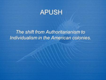 APUSH The shift from Authoritarianism to Individualism in the American colonies.