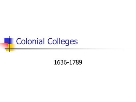 Colonial Colleges 1636-1789. Colonial Colleges Goals: 1. Teach the young Culture 2. Teach the Classics Problem: couldn’t understand Latin 3. Prepare for.