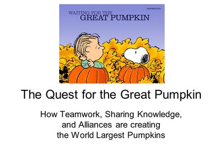 The Quest for the Great Pumpkin How Teamwork, Sharing Knowledge, and Alliances are creating the World Largest Pumpkins.