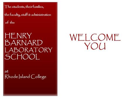 WELCOME YOU The students, their families, the faculty, staff & administration of the HENRY BARNARD LABORATORY SCHOOL at Rhode Island College.