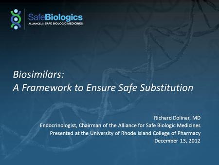 Biosimilars: A Framework to Ensure Safe Substitution Richard Dolinar, MD Endocrinologist, Chairman of the Alliance for Safe Biologic Medicines Presented.