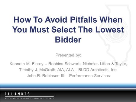 How To Avoid Pitfalls When You Must Select The Lowest Bidder Presented by: Kenneth M. Florey – Robbins Schwartz Nicholas Lifton & Taylor, Timothy J. McGrath,