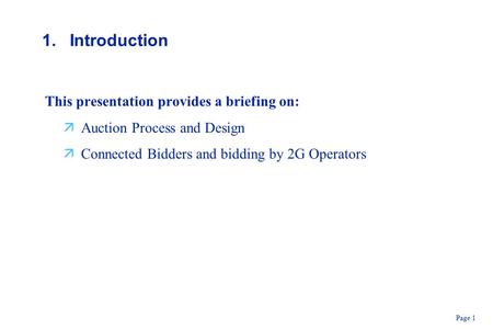 Page 1 This presentation provides a briefing on: äAuction Process and Design äConnected Bidders and bidding by 2G Operators 1.Introduction.