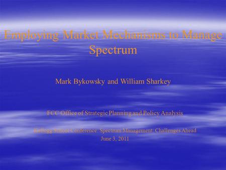 FCC Office of Strategic Planning and Policy Analysis Kellogg School Conference: Spectrum Management: Challenges Ahead June 3, 2011 Employing Market Mechanisms.