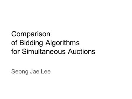 Comparison of Bidding Algorithms for Simultaneous Auctions Seong Jae Lee.