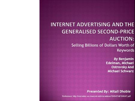 Selling Billions of Dollars Worth of Keywords Presented By: Mitali Dhoble By Benjamin Edelman, Michael Ostrovsky And Michael Schwarz Reference: