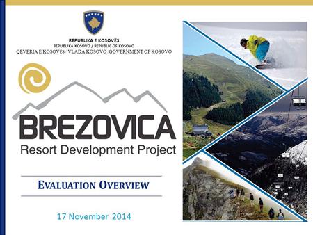 E VALUATION O VERVIEW REPUBLIKA E KOSOVËS REPUBLIKA KOSOVO / REPUBLIC OF KOSOVO QEVERIA E KOSOV Ë S / VLADA KOSOVO /GOVERNMENT OF KOSOVO 17 November 2014.